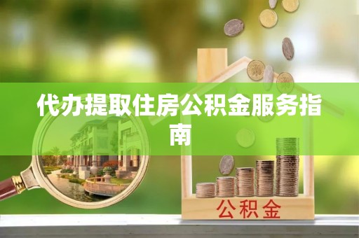 寿宁代办提取住房公积金服务指南