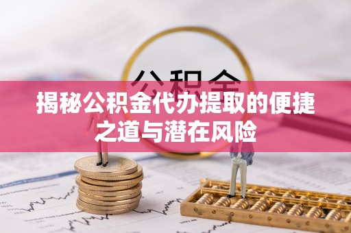 寿宁揭秘公积金代办提取的便捷之道与潜在风险