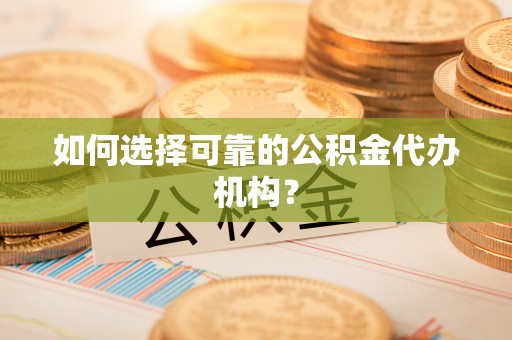 寿宁如何选择可靠的公积金代办机构？