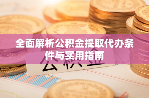 寿宁全面解析公积金提取代办条件与实用指南