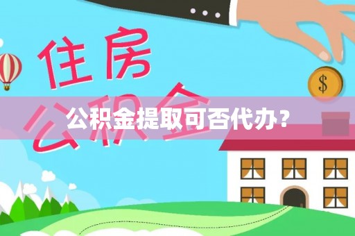 寿宁公积金提取可否代办？