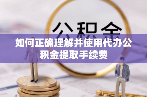 寿宁如何正确理解并使用代办公积金提取手续费