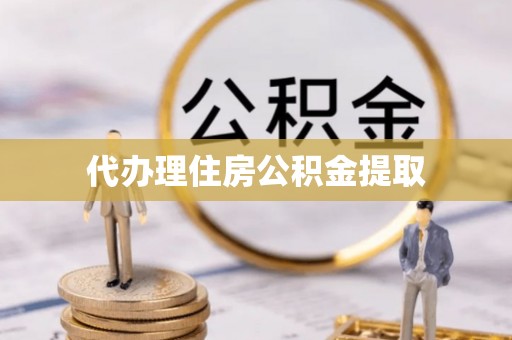 寿宁代办理住房公积金提取