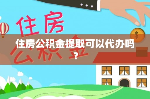 寿宁住房公积金提取可以代办吗？