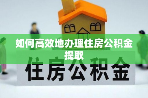 寿宁如何高效地办理住房公积金提取