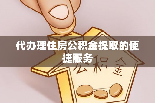 寿宁代办理住房公积金提取的便捷服务