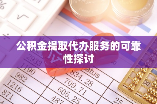 寿宁公积金提取代办服务的可靠性探讨