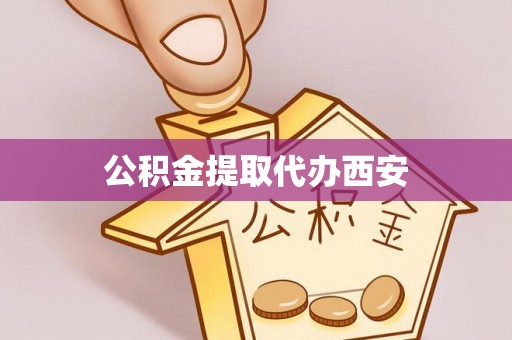寿宁公积金提取代办西安