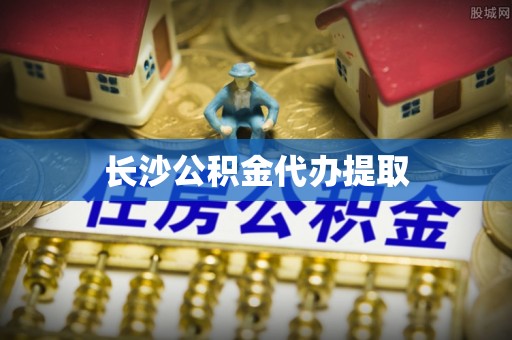 寿宁长沙公积金代办提取