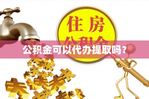 寿宁公积金可以代办提取吗？