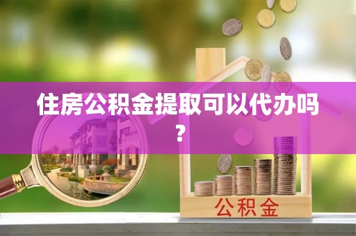 寿宁住房公积金提取可以代办吗？