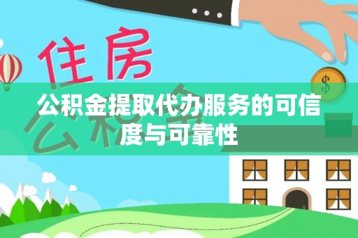寿宁公积金提取代办服务的可信度与可靠性
