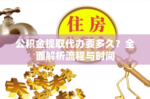 寿宁公积金提取代办要多久？全面解析流程与时间