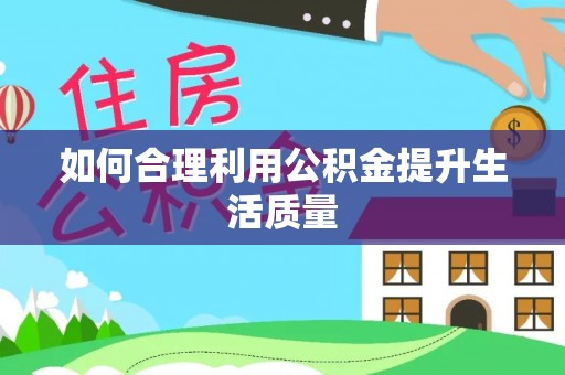 寿宁如何合理利用公积金提升生活质量