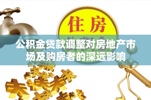 寿宁公积金贷款调整对房地产市场及购房者的深远影响
