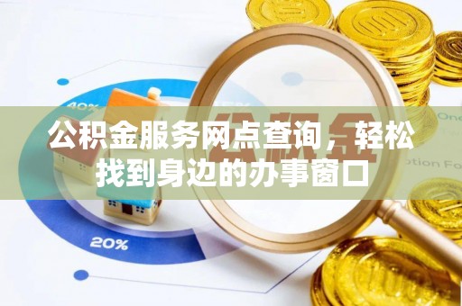 寿宁公积金服务网点查询，轻松找到身边的办事窗口